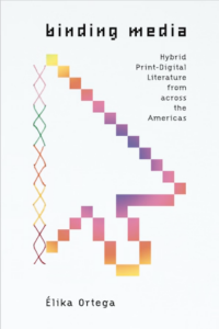 Cover of Binding Media: Hybrid Print-Digital Literature from across the Americas by Elika Ortega